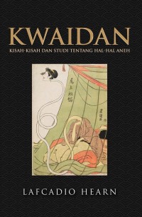 Kwaidan : Kisah - Kisah Dan Studi tentang Hal - Hal Aneh